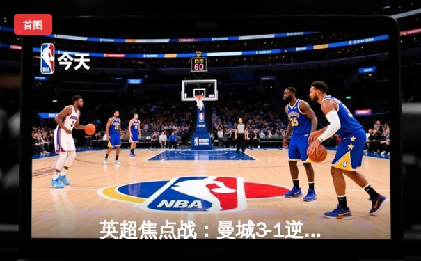 英超焦点战：曼城3-1逆转曼联，哈兰德双响锁定胜局