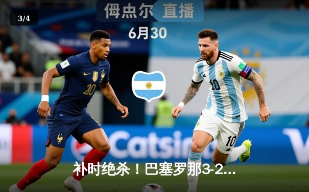 补时绝杀！巴塞罗那3-2逆转大巴黎，莱万多夫斯基戴帽创历史 - 3