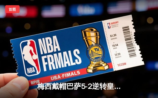 梅西戴帽巴萨5-2逆转皇家社会，西甲卫冕之路再添关键三分