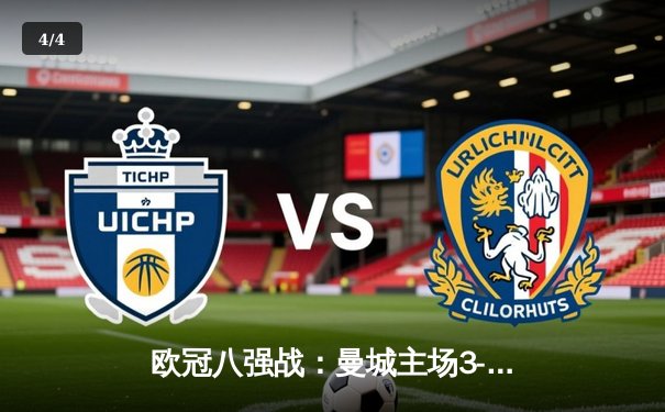 欧冠八强战：曼城主场3-1逆转皇马，哈兰德梅开二度锁定胜局 - 4