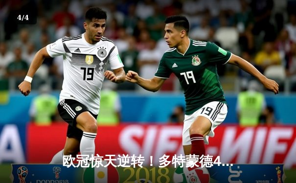 欧冠惊天逆转！多特蒙德4-2血洗马竞，时隔11年重返四强 - 4