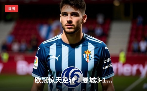 欧冠惊天逆转！曼城3-1客胜皇马 布丁组合导演进球盛宴