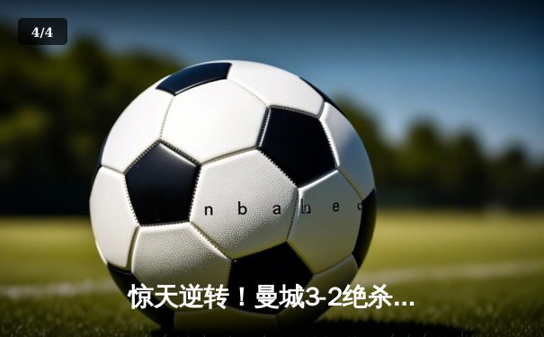 惊天逆转！曼城3-2绝杀拜仁，哈兰德梅开二度锁胜局 - 4