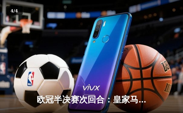 欧冠半决赛次回合：皇家马德里2-1逆转拜仁慕尼黑，维尼修斯绝杀助皇马挺进决赛 - 4