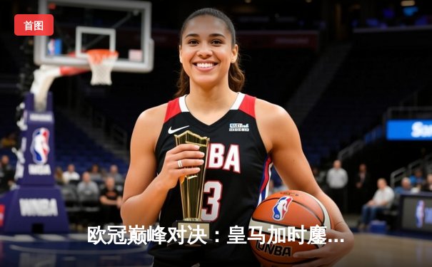 欧冠巅峰对决：皇马加时鏖战3-2力克拜仁，维尼修斯双响贝林厄姆绝杀